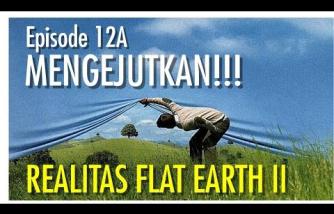 Flat Earth 12A: MENGEJUTKAN!!! (Realitas Flat Earth II)